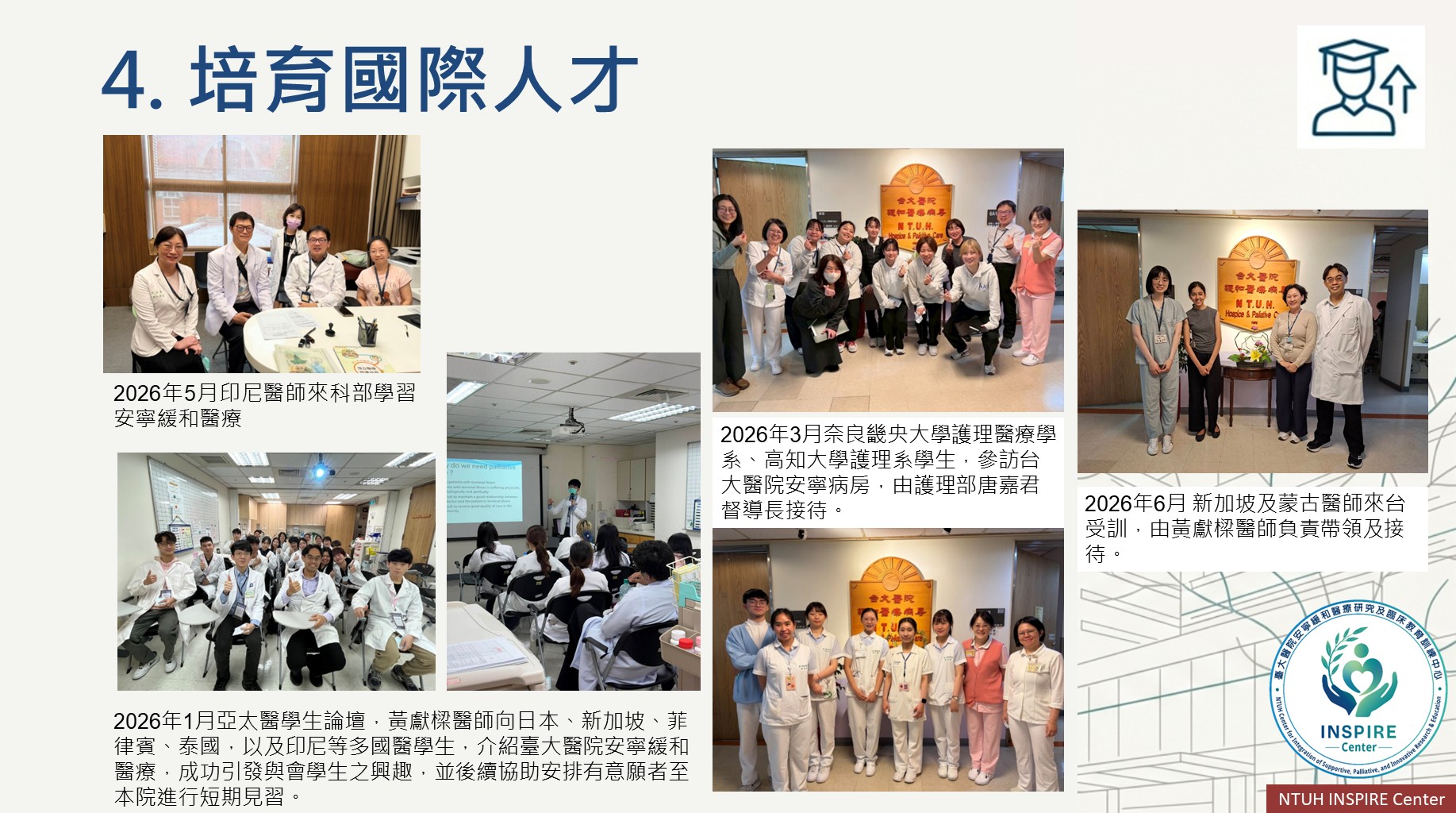 2026年1月亞太醫學生論壇、2026年3月奈良畿央大學護理醫療學系、高知大學護理系學生，參訪台大醫院安寧病房、2026年5月印尼醫師來科部學習安寧緩和醫療、2026年6月 新加坡及蒙古醫師來台受訓，由本中心彭仁奎醫師、黃獻樑醫師、唐嘉君督導長進行接待與交流。